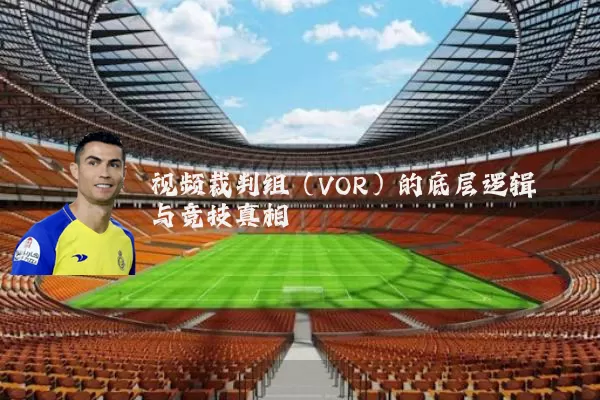 视频裁判组（VOR）的底层逻辑与竞技真相