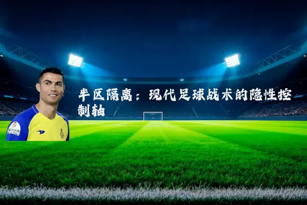 半区隔离：现代足球战术的隐性控制轴