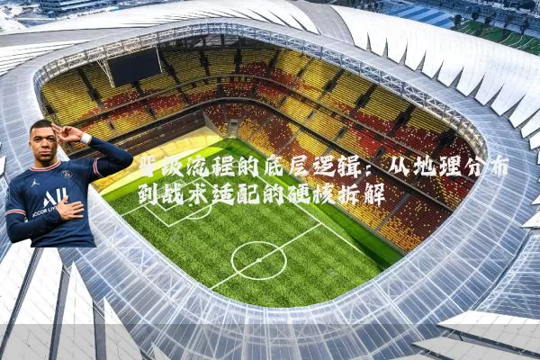 晋级流程的底层逻辑：从地理分布到战术适配的硬核拆解