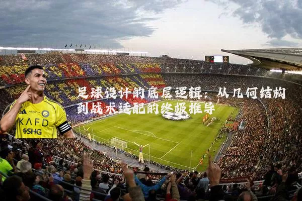 足球设计的底层逻辑：从几何结构到战术适配的终极推导
