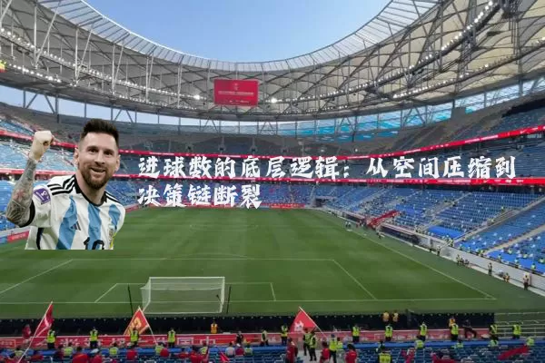 进球数的底层逻辑：从空间压缩到决策链断裂