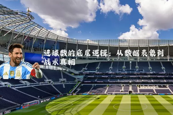 进球数的底层逻辑：从数据表象到战术真相