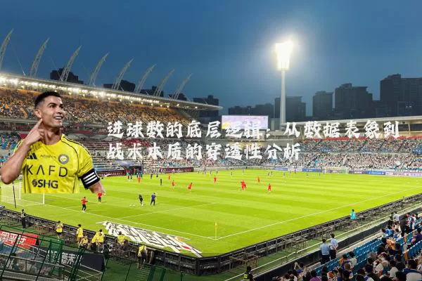 进球数的底层逻辑:从数据表象到战术本质的穿透性分析