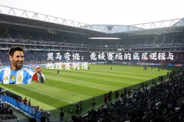 黑马奇迹：竞技赛场的底层逻辑与地理赛制博弈