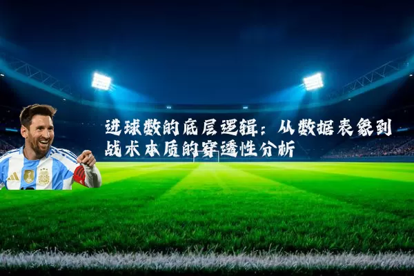 进球数的底层逻辑：从数据表象到战术本质的穿透性分析