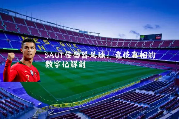 SAOT传感器足球:竞技真相的数字化解剖