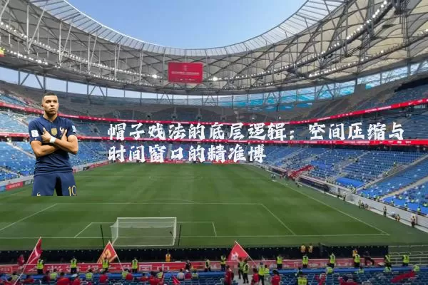 帽子戏法的底层逻辑:空间压缩与时间窗口的精准博弈